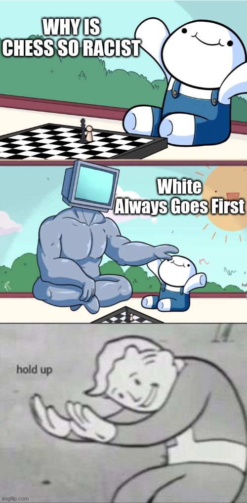 Why is this so racist... | WHY IS CHESS SO RACIST; White Always Goes First | image tagged in odd1sout vs computer chess,fallout hold up,racist,white | made w/ Imgflip meme maker