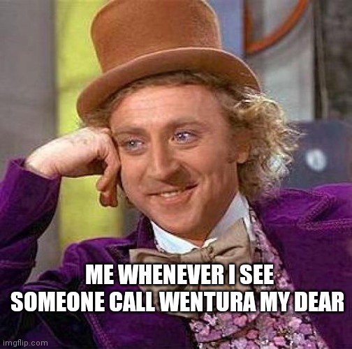 Creepy Condescending Wonka | ME WHENEVER I SEE SOMEONE CALL WENTURA MY DEAR | image tagged in memes,creepy condescending wonka | made w/ Imgflip meme maker