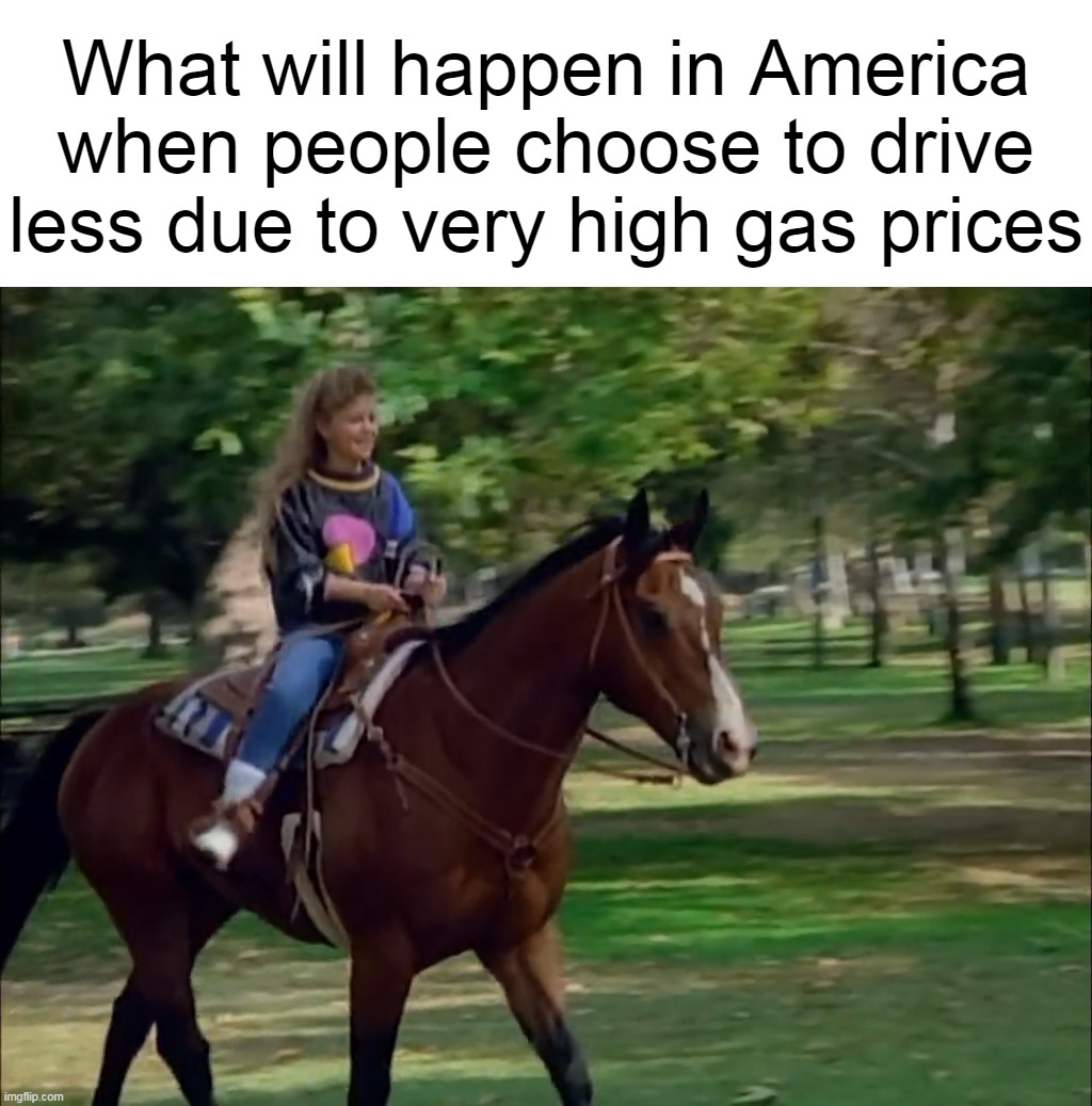 What will happen in America when people choose to drive less due to very high gas prices | image tagged in meme,memes,humor,america,gas prices | made w/ Imgflip meme maker