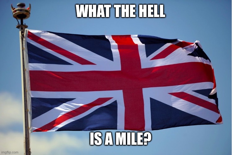 British Flag | WHAT THE HELL IS A MILE? | image tagged in british flag | made w/ Imgflip meme maker