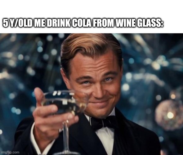 I'm a title | 5 Y/OLD ME DRINK COLA FROM WINE GLASS: | image tagged in blank white template,memes,leonardo dicaprio cheers,funny,true story,childhood | made w/ Imgflip meme maker