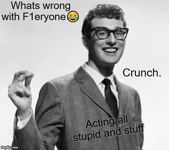 Crunch. | Whats wrong with F1eryone😂; Acting all stupid and stuff | image tagged in crunch | made w/ Imgflip meme maker