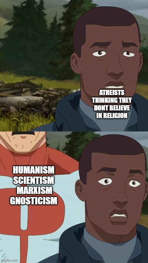 One Way or Another | ATHEISTS THINKING THEY DONT BELIEVE IN RELIGION; HUMANISM 
SCIENTISM 
MARXISM
GNOSTICISM | image tagged in omniman and the pilot | made w/ Imgflip meme maker