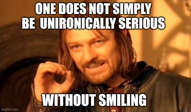 One Does Not Simply Meme | ONE DOES NOT SIMPLY BE  UNIRONICALLY SERIOUS; WITHOUT SMILING | image tagged in memes,one does not simply,lord of the rings,mordor,serious,smiling | made w/ Imgflip meme maker