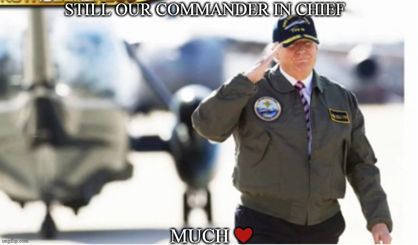 TRUMP POTUS |  STILL OUR COMMANDER IN CHIEF; MUCH ❤️ | made w/ Imgflip meme maker
