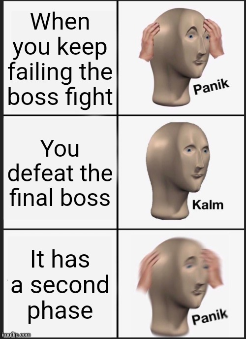 Panik Kalm Panik | When you keep failing the boss fight; You defeat the final boss; It has a second phase | image tagged in memes,panik kalm panik,gaming,boss,bossfight,second phase | made w/ Imgflip meme maker