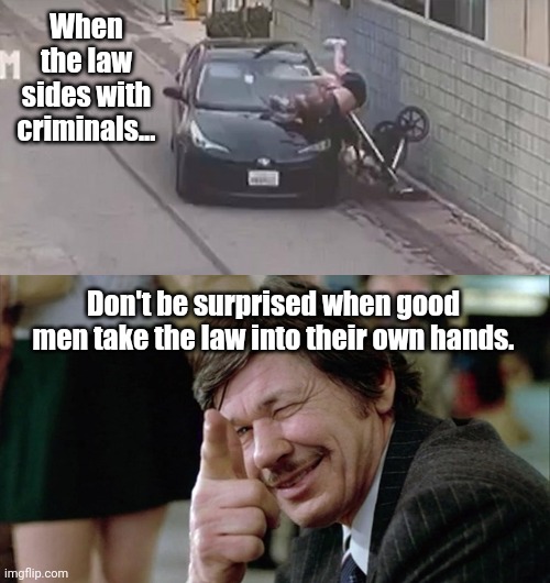 Don't be surprised. | When the law sides with criminals... Don't be surprised when good men take the law into their own hands. | image tagged in death wish | made w/ Imgflip meme maker