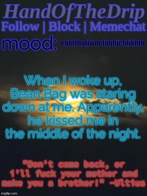 HandOfTheDrip Announcement Template - Moon | egfdfhgfiwdefhghjehfjkhfb; When I woke up, Bean Bag was staring down at me. Apparently, he kissed me in the middle of the night. | image tagged in handofthedrip announcement template - moon,s o u p,soup | made w/ Imgflip meme maker