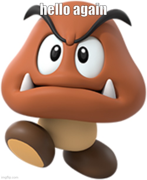 goomba | hello again | image tagged in goomba | made w/ Imgflip meme maker