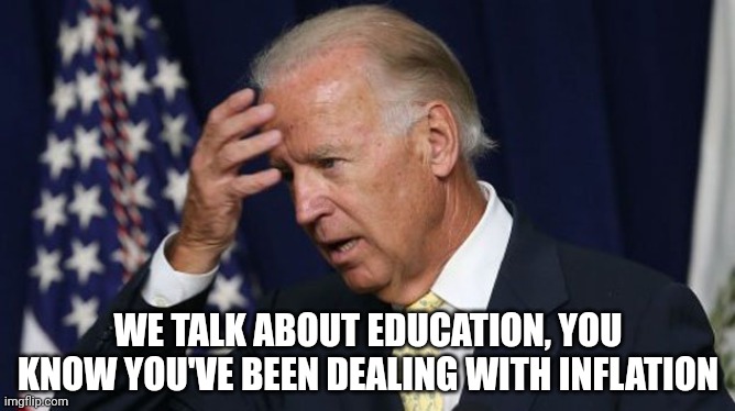 But I explain luxury goods (hydroponic tomatoes), climate change, gas prices; and present soil tomato as a normal good. | WE TALK ABOUT EDUCATION, YOU KNOW YOU'VE BEEN DEALING WITH INFLATION | image tagged in joe biden worries | made w/ Imgflip meme maker