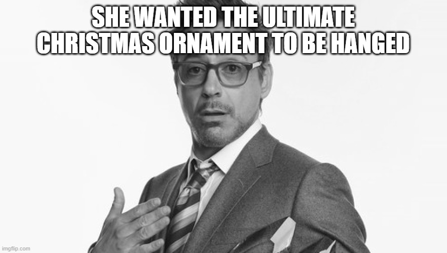 Robert Downey Jr's Comments | SHE WANTED THE ULTIMATE CHRISTMAS ORNAMENT TO BE HANGED | image tagged in robert downey jr's comments | made w/ Imgflip meme maker