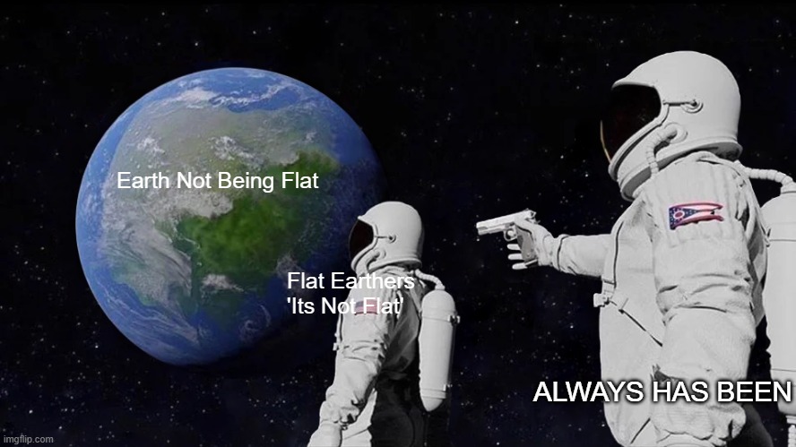 Flat Earthers In space | Earth Not Being Flat; Flat Earthers
'Its Not Flat'; ALWAYS HAS BEEN | image tagged in memes,always has been | made w/ Imgflip meme maker