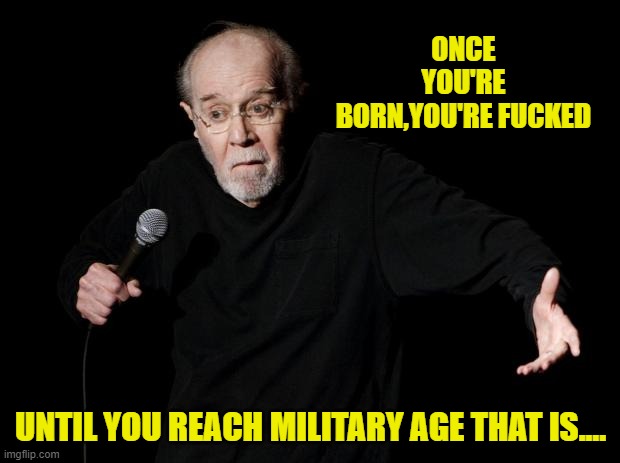 George Carlin | ONCE YOU'RE BORN,YOU'RE FUCKED UNTIL YOU REACH MILITARY AGE THAT IS.... | image tagged in george carlin | made w/ Imgflip meme maker