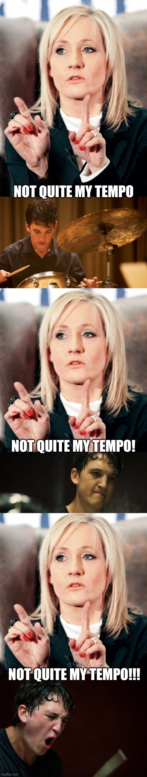 Magic in these fingers: J.K Whiplash |  NOT QUITE MY TEMPO; NOT QUITE MY TEMPO! NOT QUITE MY TEMPO!!! | image tagged in j k rowling,whiplash,music,movies | made w/ Imgflip meme maker