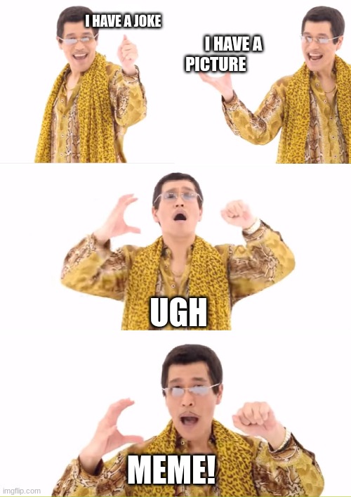 PPAP | I HAVE A JOKE; I HAVE A PICTURE; UGH; MEME! | image tagged in memes,ppap,funny,meme | made w/ Imgflip meme maker