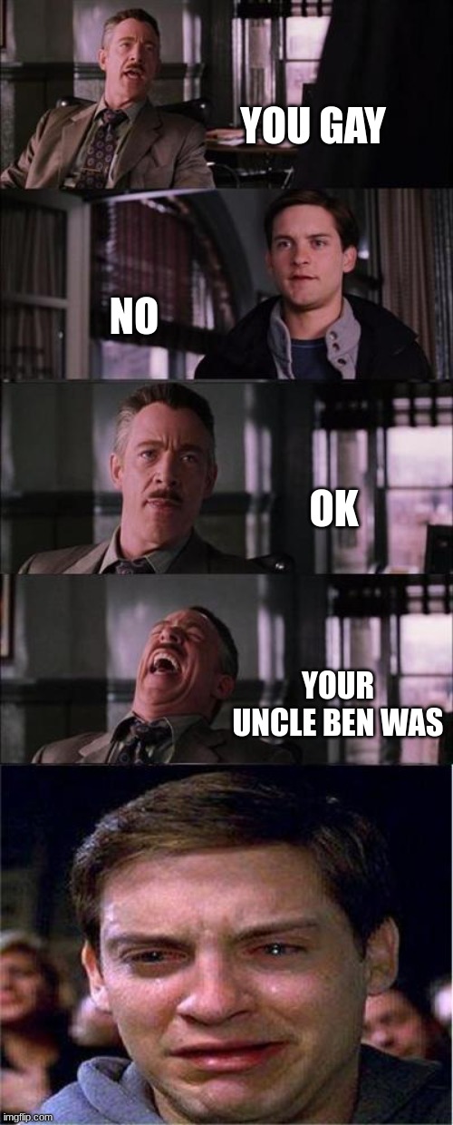 Peter Parker Cry | YOU GAY; NO; OK; YOUR UNCLE BEN WAS | image tagged in memes,peter parker cry | made w/ Imgflip meme maker