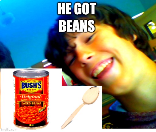 he got BEANS | BEANS; HE GOT | image tagged in memes | made w/ Imgflip meme maker