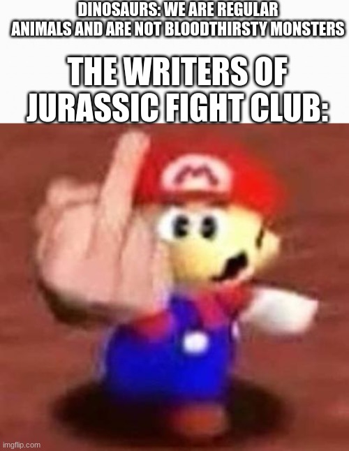 It's the worst dinosaur docuseries ever lol | DINOSAURS: WE ARE REGULAR ANIMALS AND ARE NOT BLOODTHIRSTY MONSTERS; THE WRITERS OF JURASSIC FIGHT CLUB: | image tagged in white box,mario middle finger,dinosaur | made w/ Imgflip meme maker