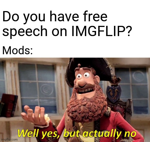 Well Yes, But Actually No |  Do you have free speech on IMGFLIP? Mods: | image tagged in memes,well yes but actually no | made w/ Imgflip meme maker