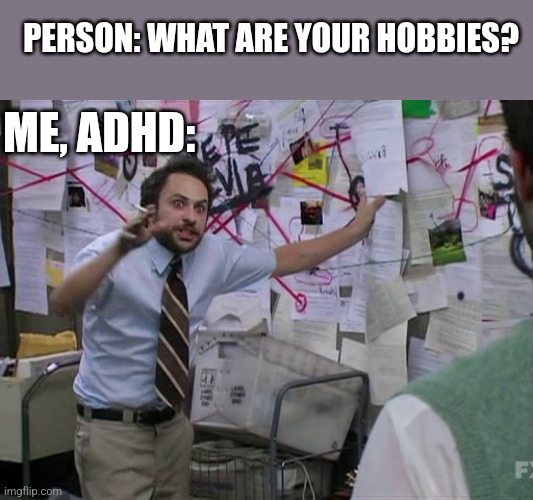 Adhd hobbies | PERSON: WHAT ARE YOUR HOBBIES? ME, ADHD: | image tagged in charlie conspiracy always sunny in philidelphia | made w/ Imgflip meme maker