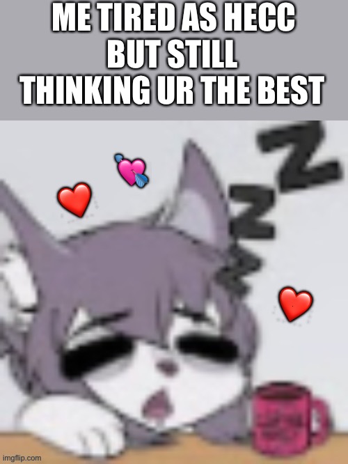 Zzzz... still cool tho zzzzz... | ME TIRED AS HECC; BUT STILL THINKING UR THE BEST; 💘; ❤️; ❤️ | image tagged in tired furry,wholesome | made w/ Imgflip meme maker