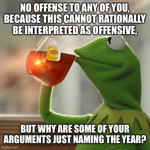 Seriously, “It’s 2022” is not a good argument | NO OFFENSE TO ANY OF YOU, BECAUSE THIS CANNOT RATIONALLY BE INTERPRETED AS OFFENSIVE, BUT WHY ARE SOME OF YOUR ARGUMENTS JUST NAMING THE YEAR? | image tagged in memes,but that's none of my business,kermit the frog,2022,argument,evidence | made w/ Imgflip meme maker