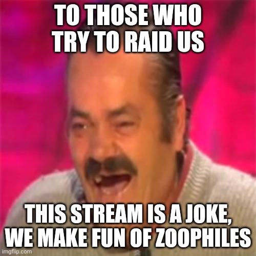Laughing Mexican | TO THOSE WHO TRY TO RAID US; THIS STREAM IS A JOKE, WE MAKE FUN OF ZOOPHILES | image tagged in laughing mexican | made w/ Imgflip meme maker