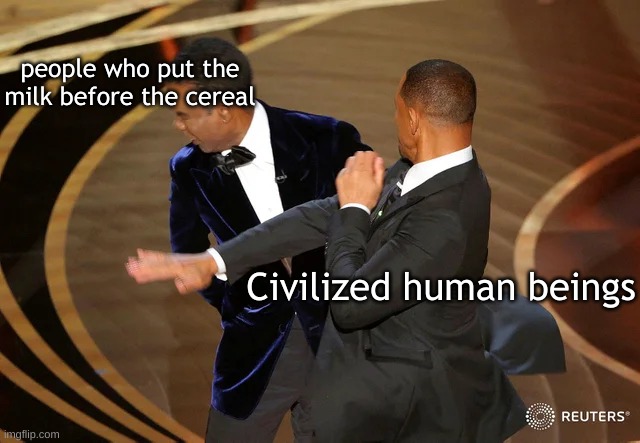Will Smith punching Chris Rock | people who put the milk before the cereal; Civilized human beings | image tagged in will smith punching chris rock | made w/ Imgflip meme maker