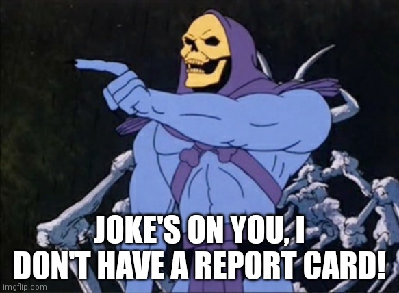 Skeletor Point | JOKE'S ON YOU, I DON'T HAVE A REPORT CARD! | image tagged in skeletor point | made w/ Imgflip meme maker