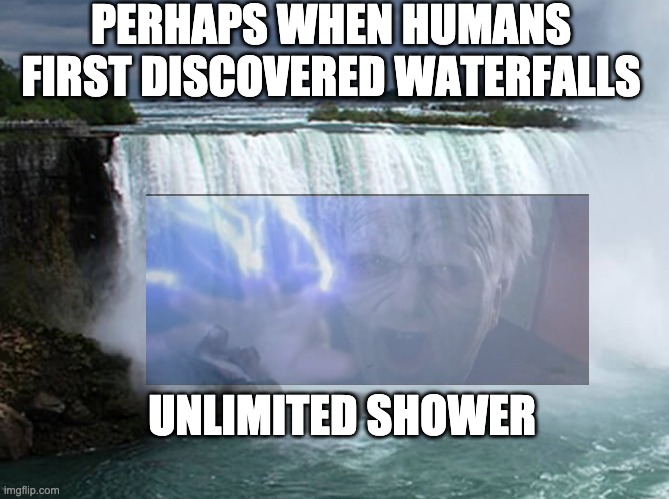 uNLimIteD ShOwER | PERHAPS WHEN HUMANS FIRST DISCOVERED WATERFALLS; UNLIMITED SHOWER | image tagged in unlimited power,shower,waterfall,memes | made w/ Imgflip meme maker