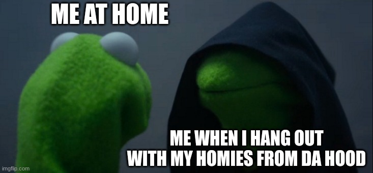 Hood Kermit | ME AT HOME; ME WHEN I HANG OUT WITH MY HOMIES FROM DA HOOD | image tagged in memes,evil kermit,in da hood,fools,dank memes | made w/ Imgflip meme maker