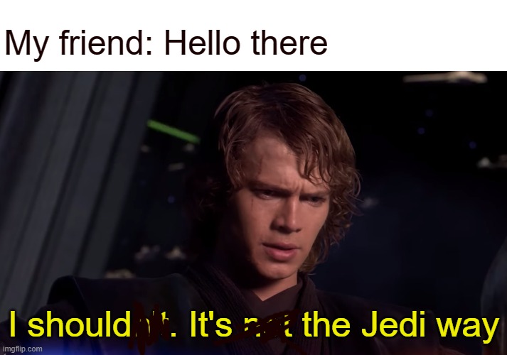 Hello there | My friend: Hello there; I shouldn't. It's not the Jedi way | image tagged in i shouldnt,star wars,hello there | made w/ Imgflip meme maker