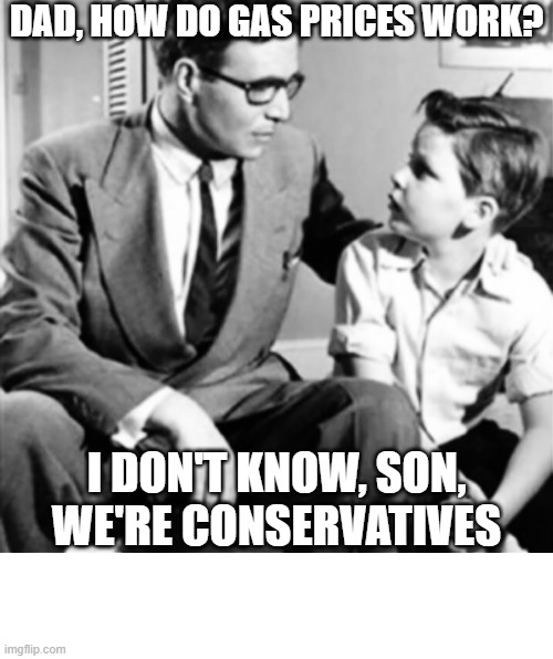 DAD, HOW DO GAS PRICES WORK? I DON'T KNOW, SON, WE'RE CONSERVATIVES | image tagged in gas prices,conservatives,stupid people | made w/ Imgflip meme maker