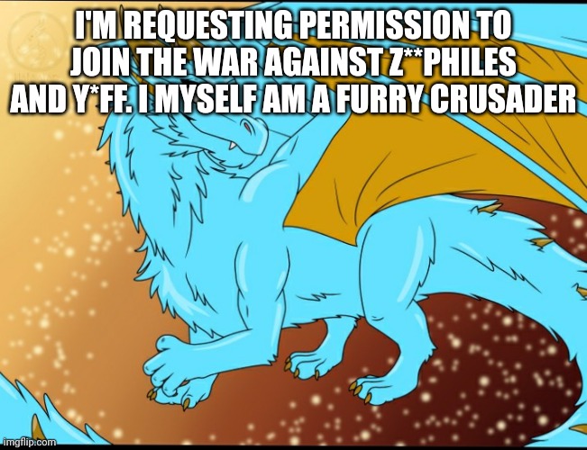 Sky Dragon | I'M REQUESTING PERMISSION TO JOIN THE WAR AGAINST Z**PHILES AND Y*FF. I MYSELF AM A FURRY CRUSADER | image tagged in sky dragon | made w/ Imgflip meme maker