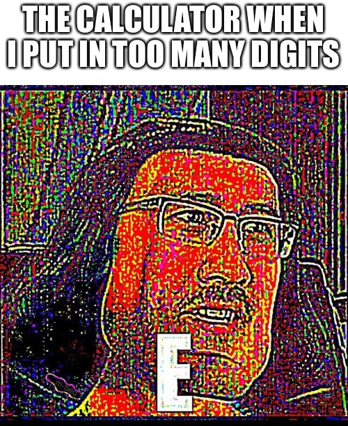 6e | THE CALCULATOR WHEN I PUT IN TOO MANY DIGITS | image tagged in e,calculator,memes,bruh | made w/ Imgflip meme maker