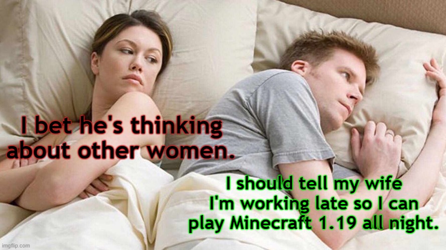 Minecraft 1.19 The Wild Update | I bet he's thinking about other women. I should tell my wife I'm working late so I can play Minecraft 1.19 all night. | image tagged in memes,i bet he's thinking about other women | made w/ Imgflip meme maker