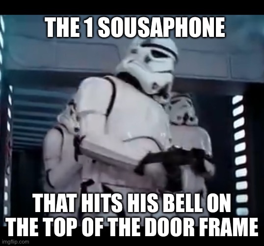 sousaphone struggles | THE 1 SOUSAPHONE; THAT HITS HIS BELL ON THE TOP OF THE DOOR FRAME | image tagged in marching band,meme | made w/ Imgflip meme maker