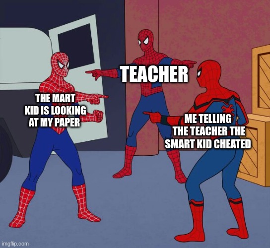 Spider Man Triple | TEACHER; THE MART KID IS LOOKING AT MY PAPER; ME TELLING  THE TEACHER THE SMART KID CHEATED | image tagged in spider man triple | made w/ Imgflip meme maker