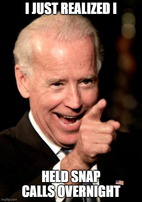 Smilin Biden |  I JUST REALIZED I; HELD SNAP CALLS OVERNIGHT | image tagged in memes,smilin biden | made w/ Imgflip meme maker