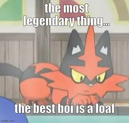 the most legendary thing... the best boi is a loaf | made w/ Imgflip meme maker