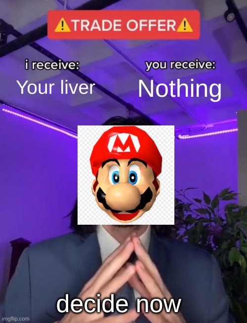 Trade Offer | Your liver; Nothing; decide now | image tagged in trade offer | made w/ Imgflip meme maker