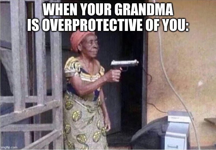 funnh | WHEN YOUR GRANDMA IS OVERPROTECTIVE OF YOU: | image tagged in funny memes | made w/ Imgflip meme maker
