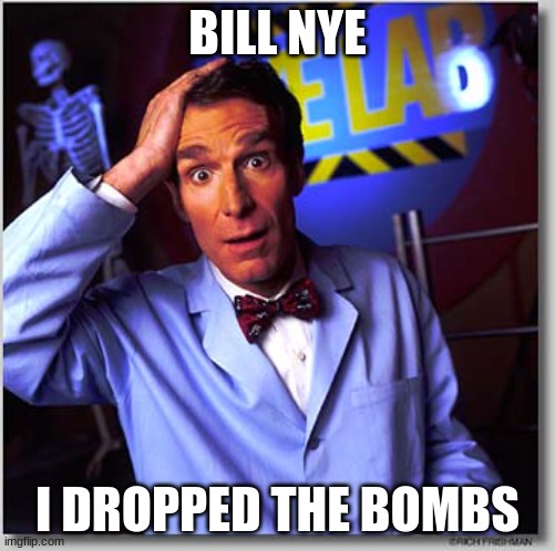 Bill Nye The Science Guy Meme | BILL NYE I DROPPED THE BOMBS | image tagged in memes,bill nye the science guy | made w/ Imgflip meme maker