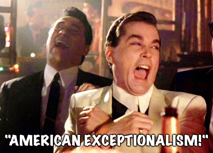 Good Fellas Hilarious Meme | "AMERICAN EXCEPTIONALISM!" | image tagged in memes,good fellas hilarious | made w/ Imgflip meme maker