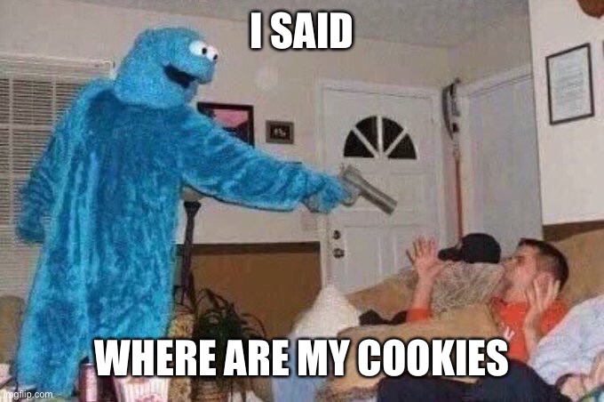 Cursed Cookie Monster | I SAID WHERE ARE MY COOKIES | image tagged in cursed cookie monster | made w/ Imgflip meme maker