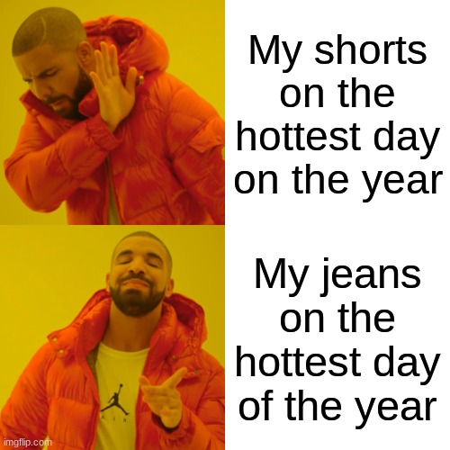 Drake Hotline Bling | My shorts on the hottest day on the year; My jeans on the hottest day of the year | image tagged in memes,drake hotline bling | made w/ Imgflip meme maker