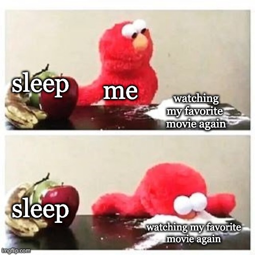 why not watch movie? | sleep; me; watching my favorite 
movie again; sleep; watching my favorite
movie again | image tagged in elmo cocaine | made w/ Imgflip meme maker
