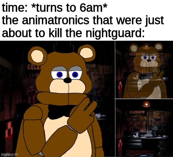 another template i drew that no one will ever use | time: *turns to 6am*
the animatronics that were just about to kill the nightguard: | image tagged in freddy disappearing,fnaf,five nights at freddys,five nights at freddy's | made w/ Imgflip meme maker