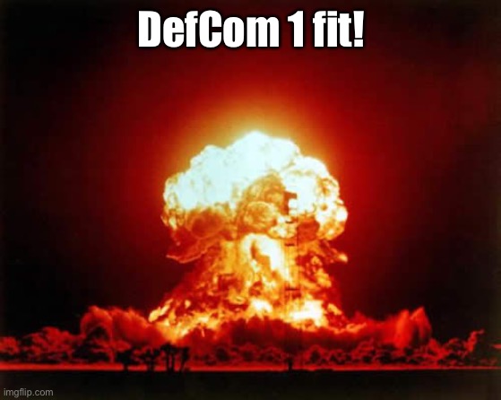 Nuclear Explosion Meme | DefCom 1 fit! | image tagged in memes,nuclear explosion | made w/ Imgflip meme maker