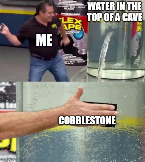 Relatable | WATER IN THE TOP OF A CAVE; ME; COBBLESTONE | image tagged in flex tape | made w/ Imgflip meme maker
